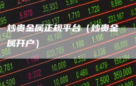 炒贵金属正规平台（炒贵金属开户）