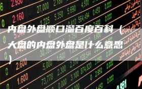 内盘外盘顺口溜百度百科（大盘的内盘外盘是什么意思）