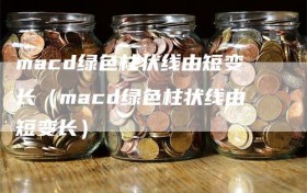 macd绿色柱状线由短变长（macd绿色柱状线由短变长）