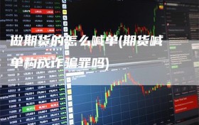 做期货的怎么喊单(期货喊单构成诈骗罪吗)