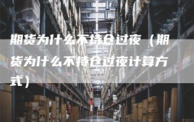 期货为什么不持仓过夜（期货为什么不持仓过夜计算方式）