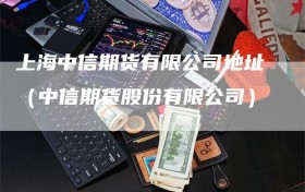 上海中信期货有限公司地址（中信期货股份有限公司）