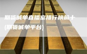期货喊单直播室排行榜前十(期货喊单平台)