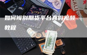 如何辨别期货平台真假视频教程