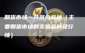 期货市场一共多少品种（主要期货市场的交易品种及行情）