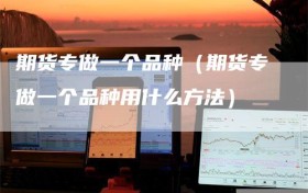 期货专做一个品种（期货专做一个品种用什么方法）