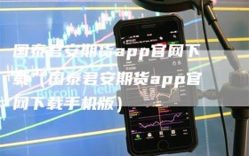 国泰君安期货app官网下载（国泰君安期货app官网下载手机版）