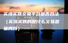买涨买跌交易平台是否合法（买涨买跌的是什么交易是骗局吗）