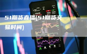 51期货直播(51期货交易时间)