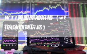 WTI美国原油价格（wti原油期货价格）