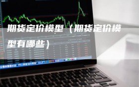 期货定价模型（期货定价模型有哪些）