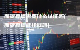 期货直播需要什么认证吗(期货直播能挣钱吗)