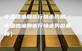 中国燃油期货行情走势图（中国燃油期货行情走势图最新）