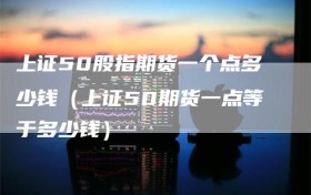 上证50股指期货一个点多少钱（上证50期货一点等于多少钱）