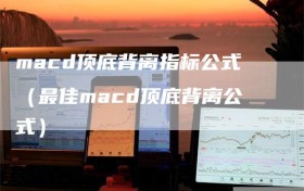 macd顶底背离指标公式（最佳macd顶底背离公式）