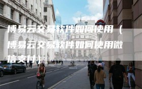博易云交易软件如何使用（博易云交易软件如何使用微信支付）