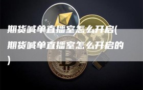 期货喊单直播室怎么开启(期货喊单直播室怎么开启的)