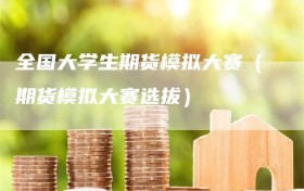 全国大学生期货模拟大赛（期货模拟大赛选拔）