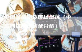 中国金融期货市场现状（中国期货市场现状分析）