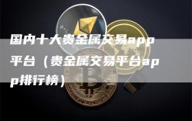国内十大贵金属交易app平台（贵金属交易平台app排行榜）