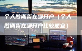个人做期货在哪开户（个人做期货在哪开户比较便宜）