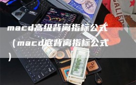 macd高级背离指标公式（macd底背离指标公式）