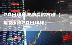 20日均线做期货的方法（期货k线20日均线）