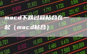 macd下跌过程粘合在一起（macd粘合）