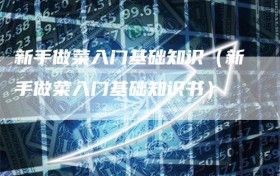 新手做菜入门基础知识（新手做菜入门基础知识书）