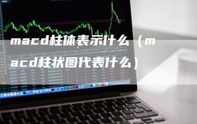 macd柱体表示什么（macd柱状图代表什么）