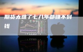 期货太难了七八年都赚不到钱