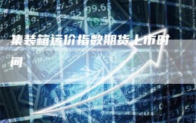 集装箱运价指数期货上市时间