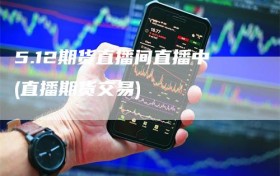 5.12期货直播间直播中(直播期货交易)