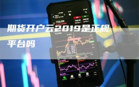 期货开户云2019是正规平台吗