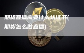 期货直播需要什么认证书(期货怎么做直播)
