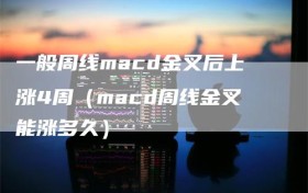一般周线macd金叉后上涨4周（macd周线金叉能涨多久）