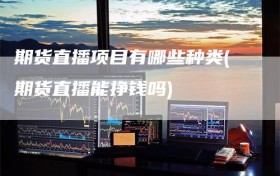 期货直播项目有哪些种类(期货直播能挣钱吗)
