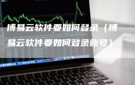 博易云软件要如何登录（博易云软件要如何登录账号）