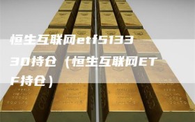 恒生互联网etf513330持仓（恒生互联网ETF持仓）