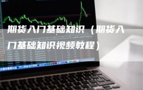 期货入门基础知识（期货入门基础知识视频教程）