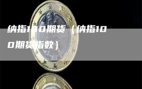 纳指100期货（纳指100期货指数）