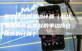 期货持仓量单边计算（期货交易所商品期权的单边持仓限额的计算）