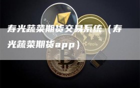 寿光蔬菜期货交易系统（寿光蔬菜期货app）