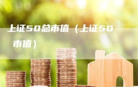 上证50总市值（上证50 市值）
