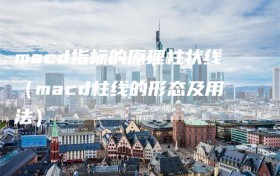 macd指标的原理柱状线（macd柱线的形态及用法）