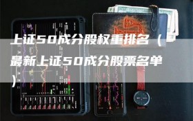 上证50成分股权重排名（最新上证50成分股票名单）