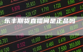 乐丰期货直播间是正品吗