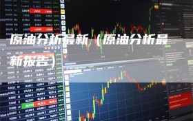 原油分析最新（原油分析最新报告）