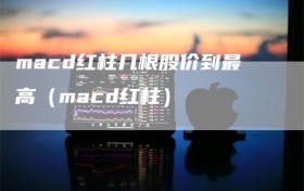 macd红柱几根股价到最高（macd红柱）