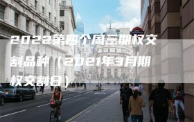2022第四个周三期权交割品种（2021年3月期权交割日）